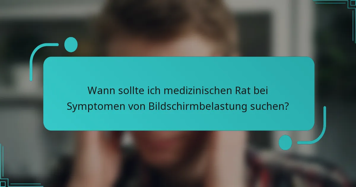 Wann sollte ich medizinischen Rat bei Symptomen von Bildschirmbelastung suchen?