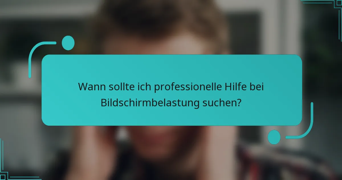 Wann sollte ich professionelle Hilfe bei Bildschirmbelastung suchen?