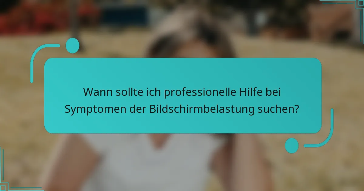 Wann sollte ich professionelle Hilfe bei Symptomen der Bildschirmbelastung suchen?