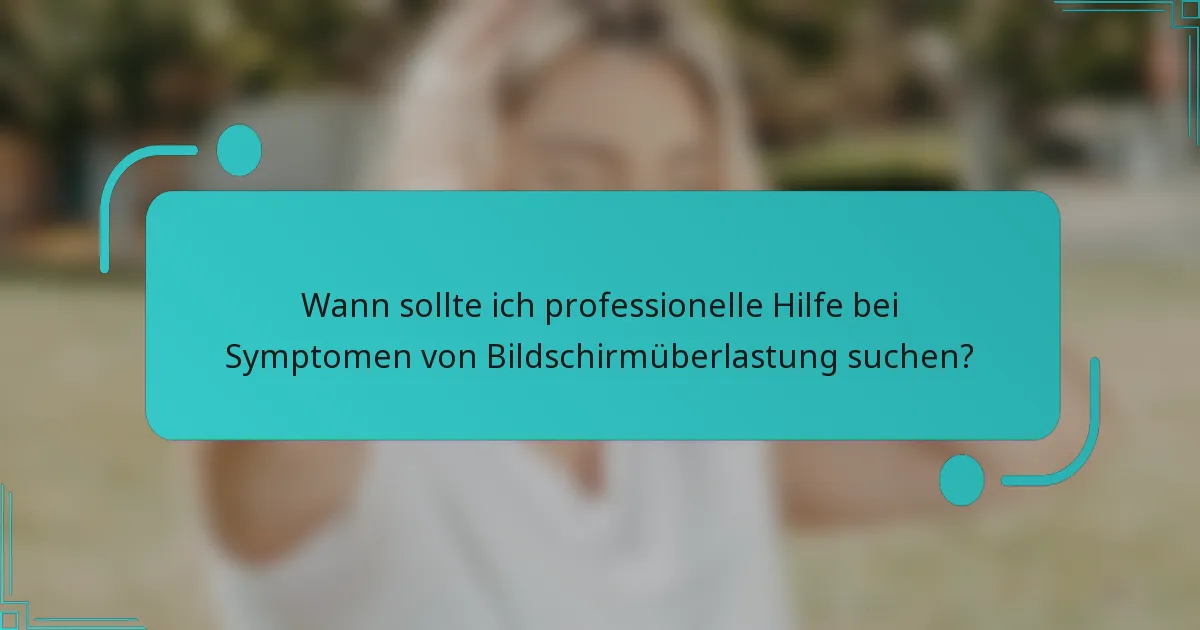Wann sollte ich professionelle Hilfe bei Symptomen von Bildschirmüberlastung suchen?
