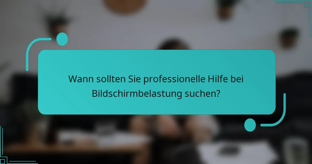 Wann sollten Sie professionelle Hilfe bei Bildschirmbelastung suchen?