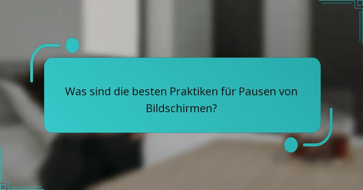 Was sind die besten Praktiken für Pausen von Bildschirmen?