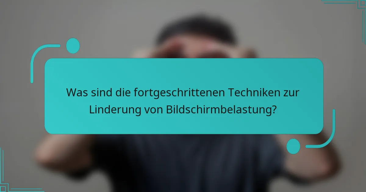 Was sind die fortgeschrittenen Techniken zur Linderung von Bildschirmbelastung?