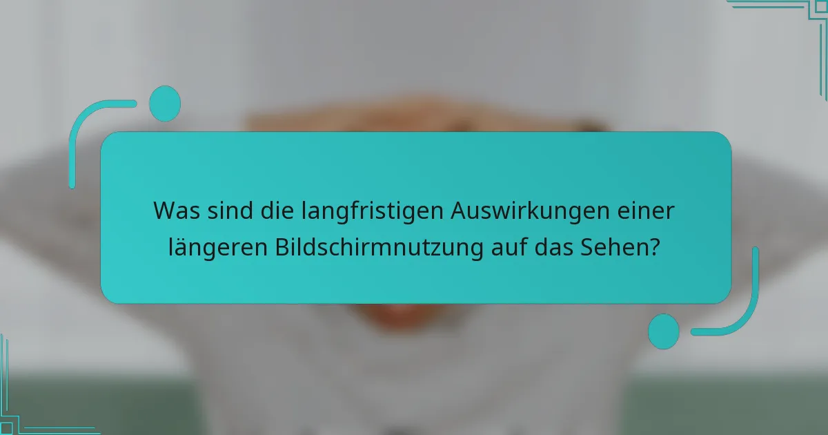 Was sind die langfristigen Auswirkungen einer längeren Bildschirmnutzung auf das Sehen?