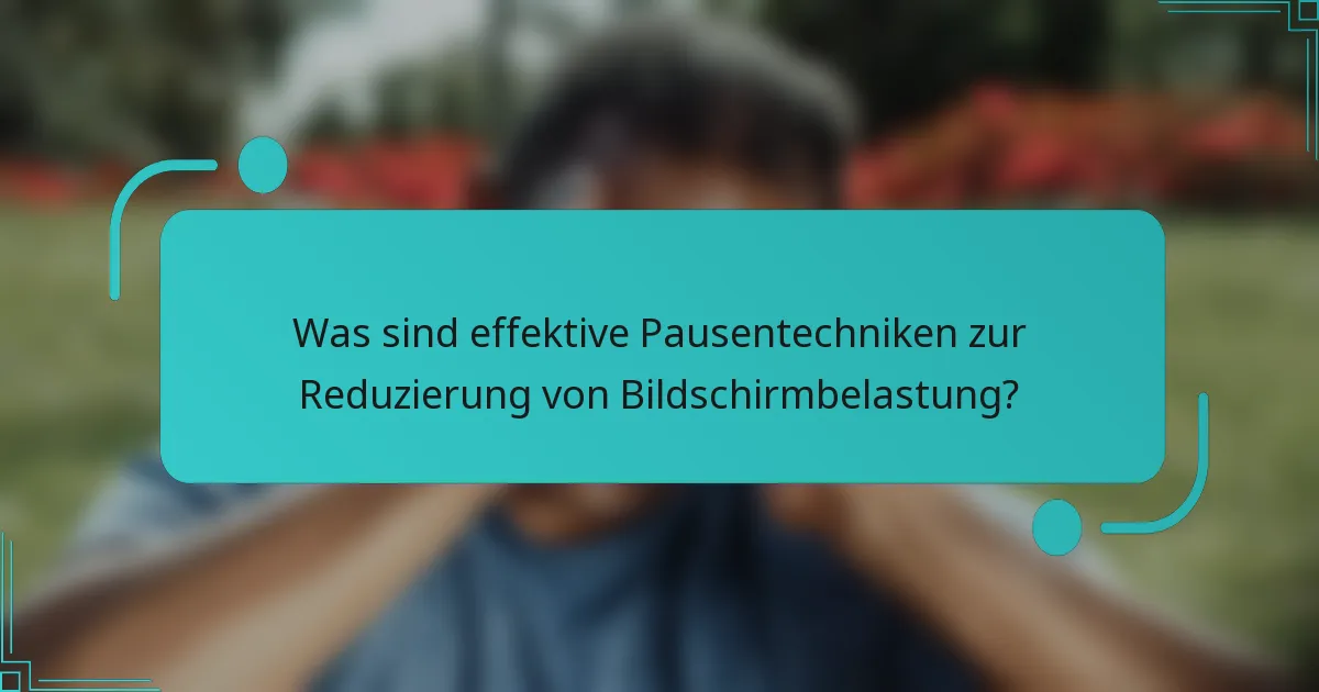 Was sind effektive Pausentechniken zur Reduzierung von Bildschirmbelastung?