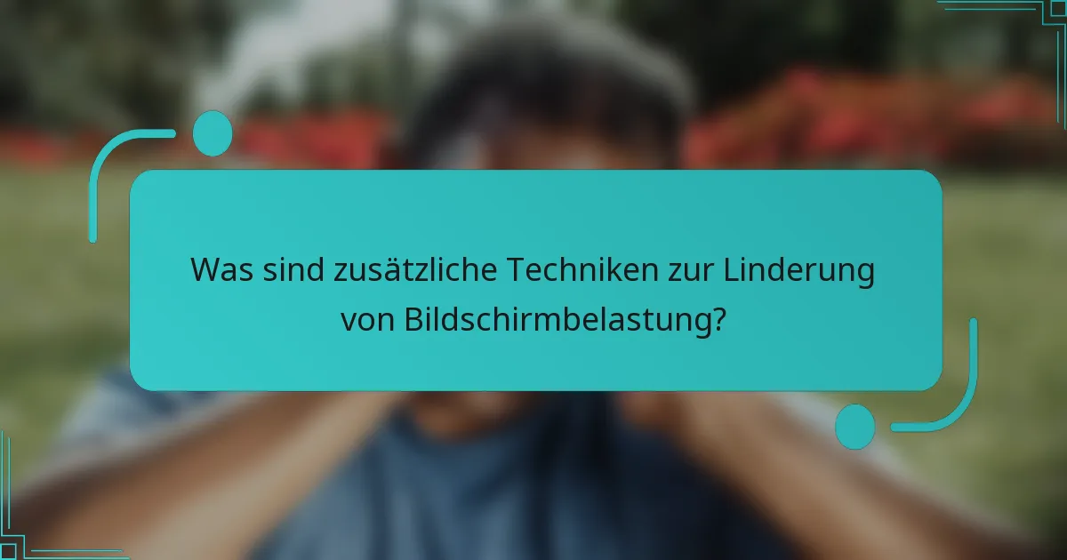 Was sind zusätzliche Techniken zur Linderung von Bildschirmbelastung?