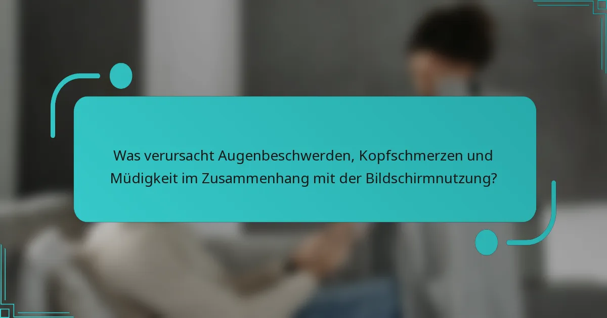Was verursacht Augenbeschwerden, Kopfschmerzen und Müdigkeit im Zusammenhang mit der Bildschirmnutzung?
