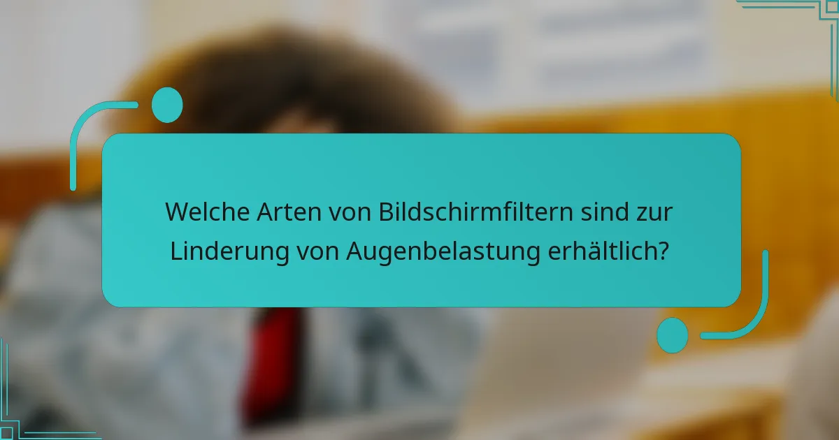 Welche Arten von Bildschirmfiltern sind zur Linderung von Augenbelastung erhältlich?