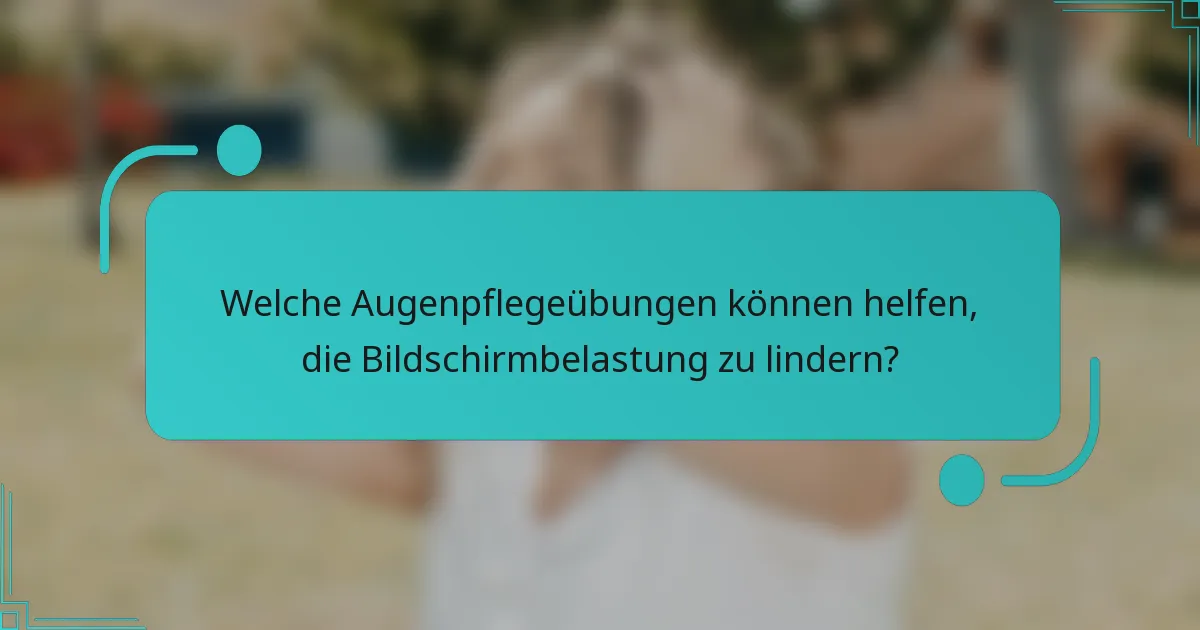 Welche Augenpflegeübungen können helfen, die Bildschirmbelastung zu lindern?