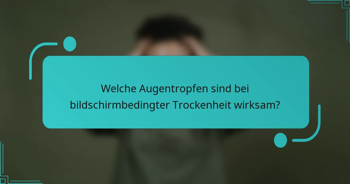 Welche Augentropfen sind bei bildschirmbedingter Trockenheit wirksam?