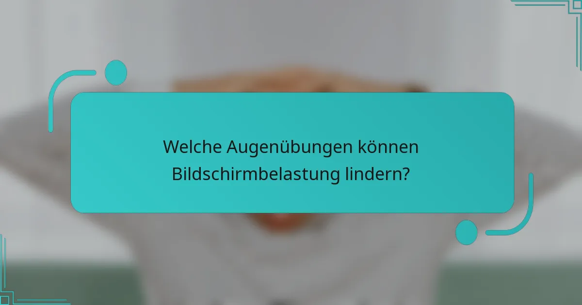 Welche Augenübungen können Bildschirmbelastung lindern?