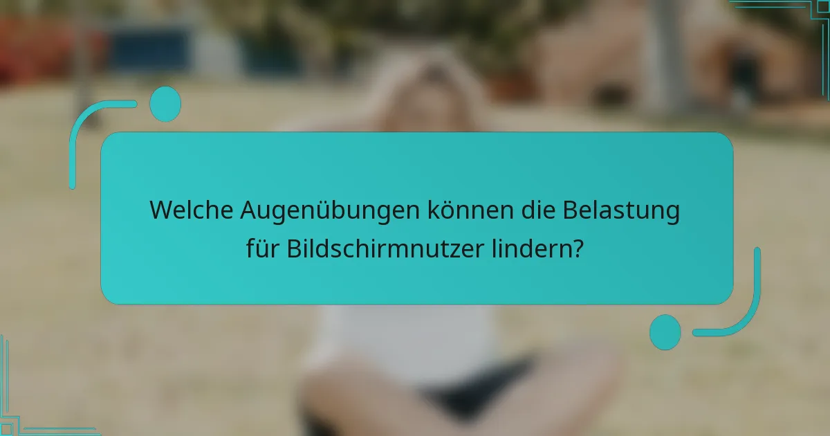 Welche Augenübungen können die Belastung für Bildschirmnutzer lindern?