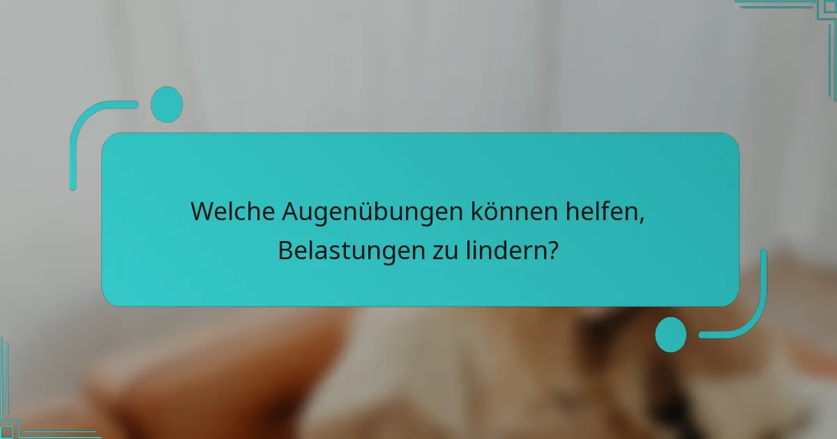 Welche Augenübungen können helfen, Belastungen zu lindern?