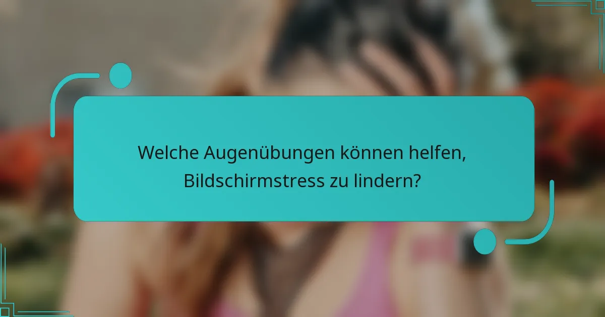 Welche Augenübungen können helfen, Bildschirmstress zu lindern?