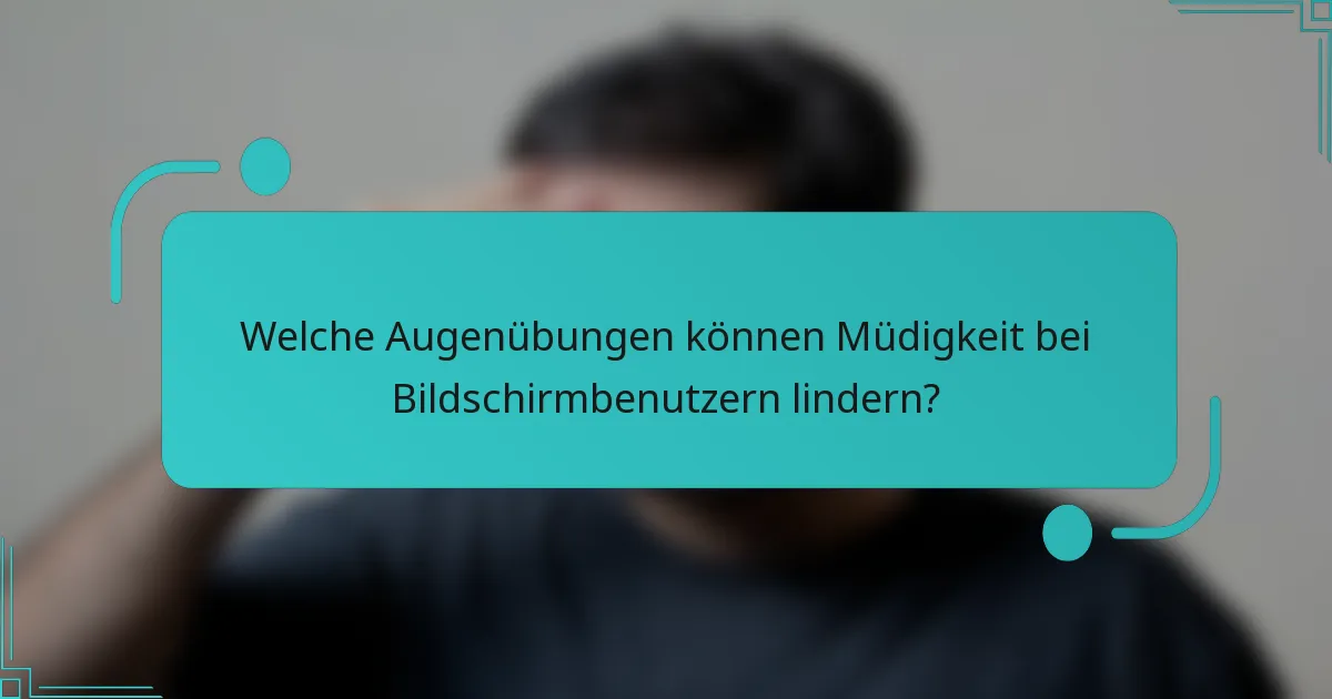 Welche Augenübungen können Müdigkeit bei Bildschirmbenutzern lindern?