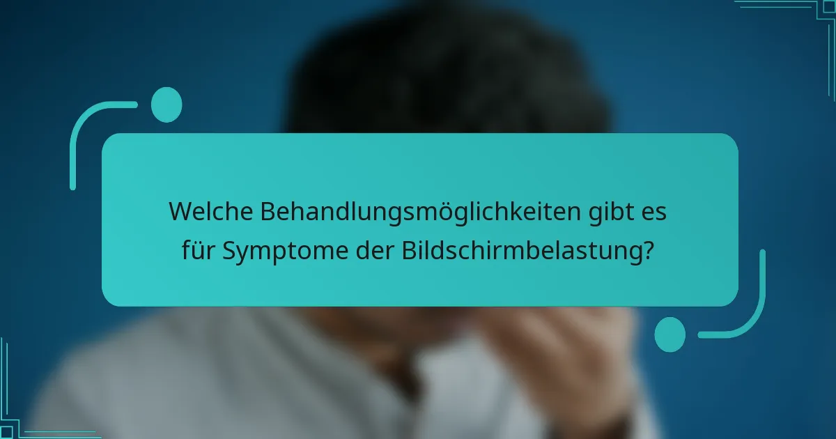 Welche Behandlungsmöglichkeiten gibt es für Symptome der Bildschirmbelastung?