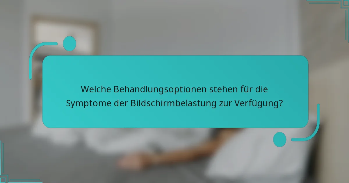 Welche Behandlungsoptionen stehen für die Symptome der Bildschirmbelastung zur Verfügung?