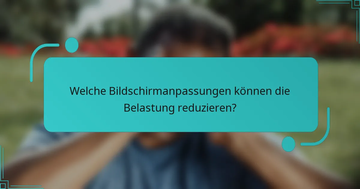 Welche Bildschirmanpassungen können die Belastung reduzieren?