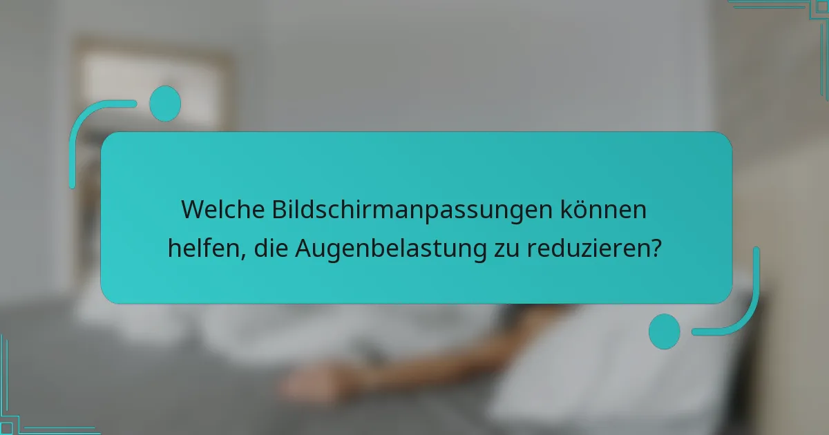 Welche Bildschirmanpassungen können helfen, die Augenbelastung zu reduzieren?