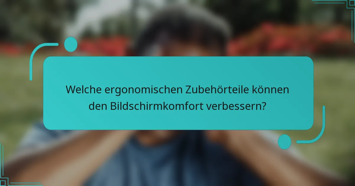 Welche ergonomischen Zubehörteile können den Bildschirmkomfort verbessern?