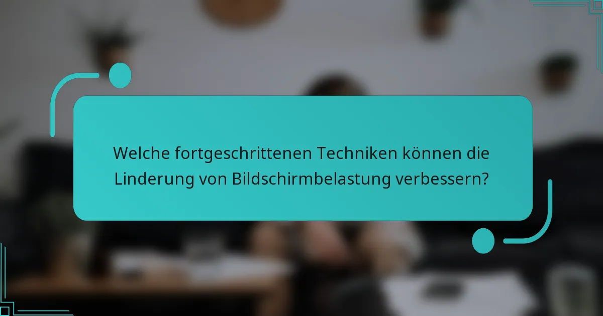 Welche fortgeschrittenen Techniken können die Linderung von Bildschirmbelastung verbessern?
