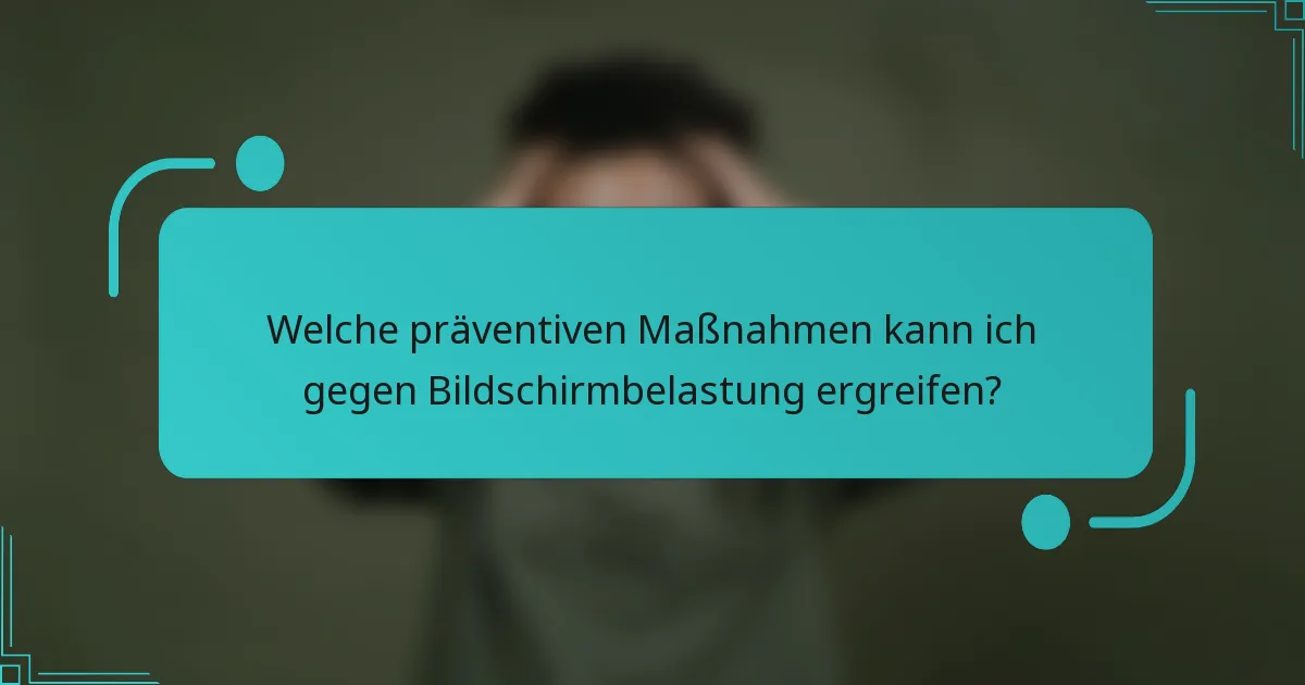 Welche präventiven Maßnahmen kann ich gegen Bildschirmbelastung ergreifen?