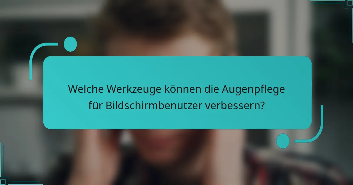 Welche Werkzeuge können die Augenpflege für Bildschirmbenutzer verbessern?