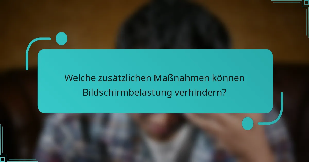 Welche zusätzlichen Maßnahmen können Bildschirmbelastung verhindern?