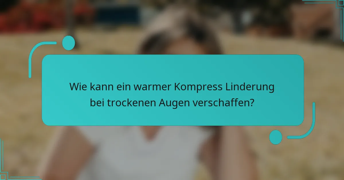 Wie kann ein warmer Kompress Linderung bei trockenen Augen verschaffen?