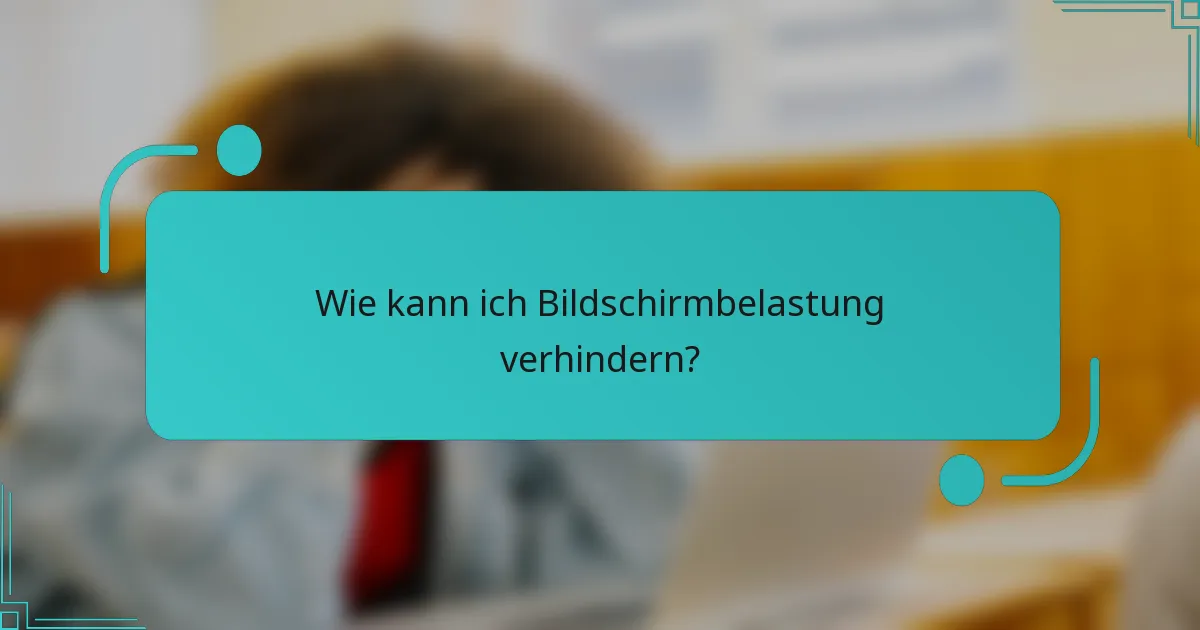 Wie kann ich Bildschirmbelastung verhindern?