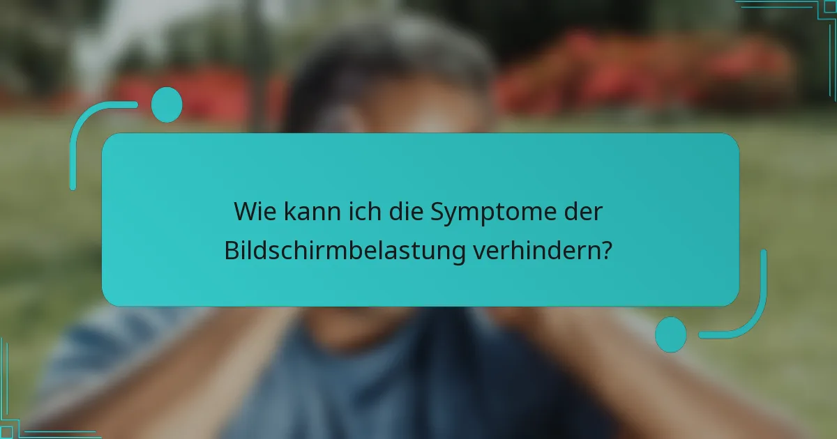 Wie kann ich die Symptome der Bildschirmbelastung verhindern?