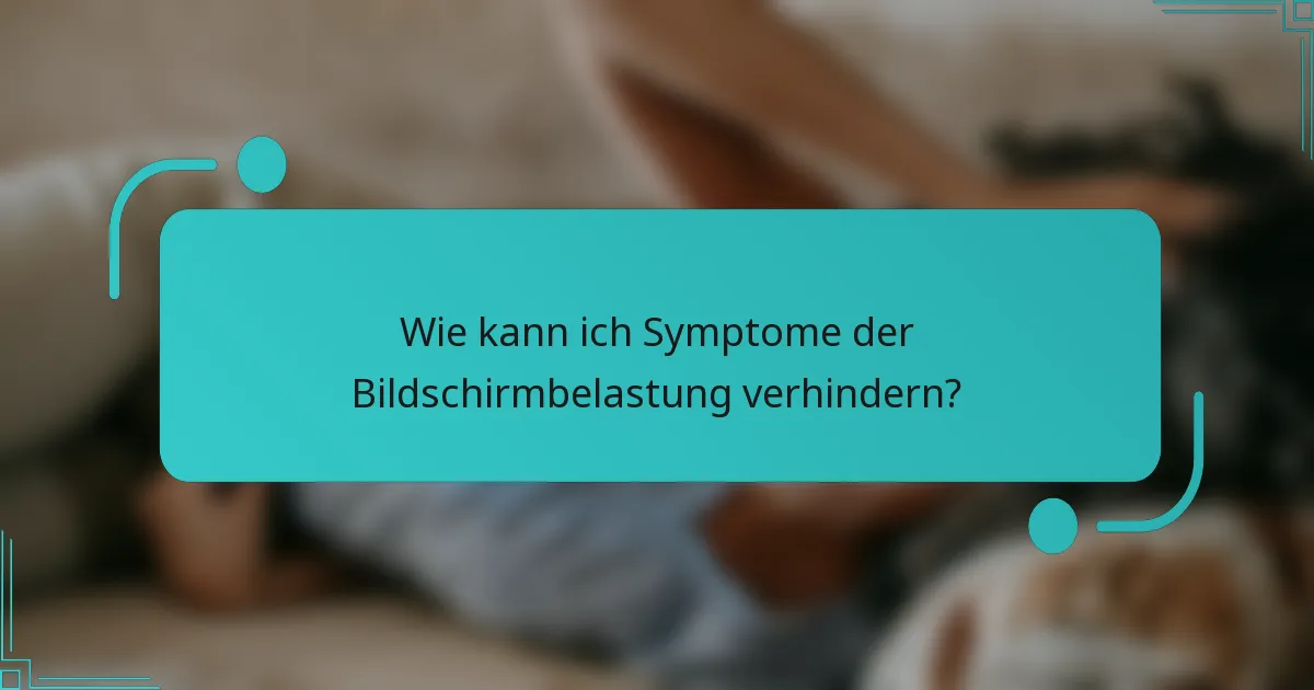 Wie kann ich Symptome der Bildschirmbelastung verhindern?