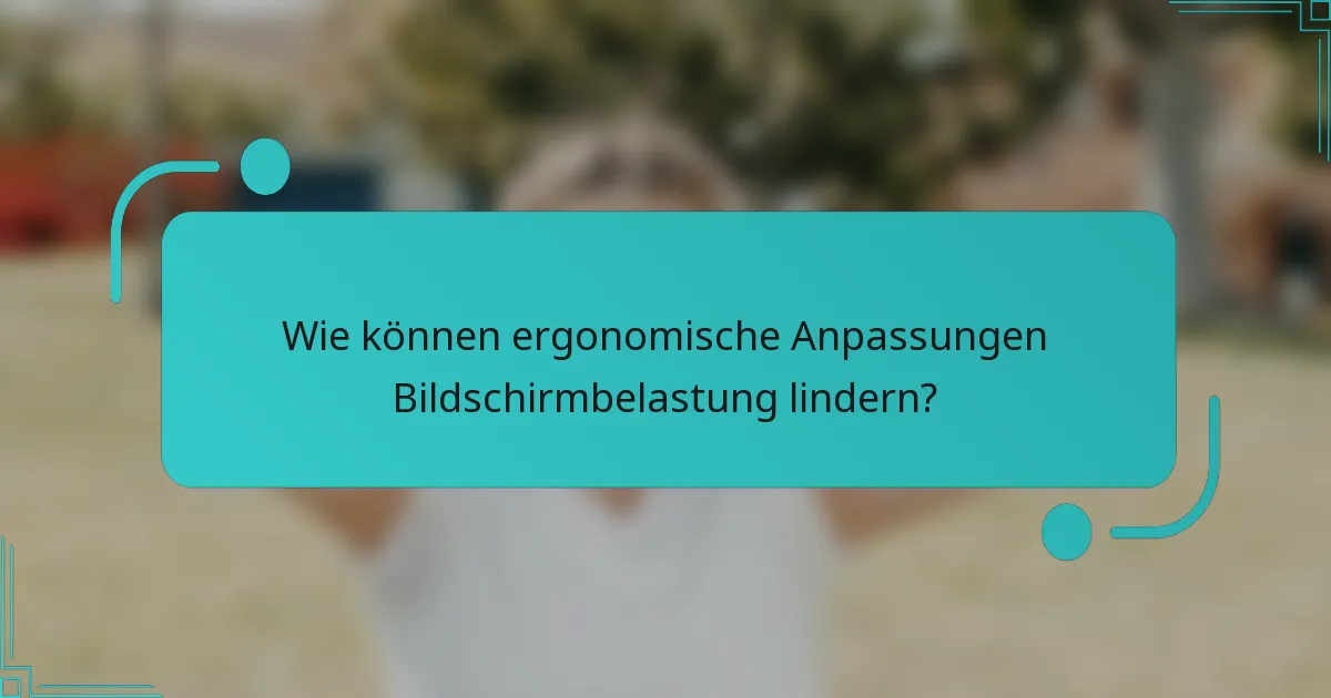 Wie können ergonomische Anpassungen Bildschirmbelastung lindern?