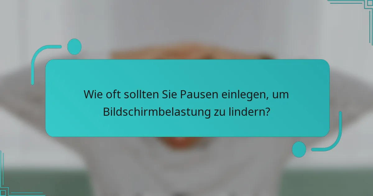 Wie oft sollten Sie Pausen einlegen, um Bildschirmbelastung zu lindern?
