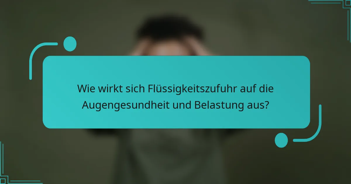 Wie wirkt sich Flüssigkeitszufuhr auf die Augengesundheit und Belastung aus?