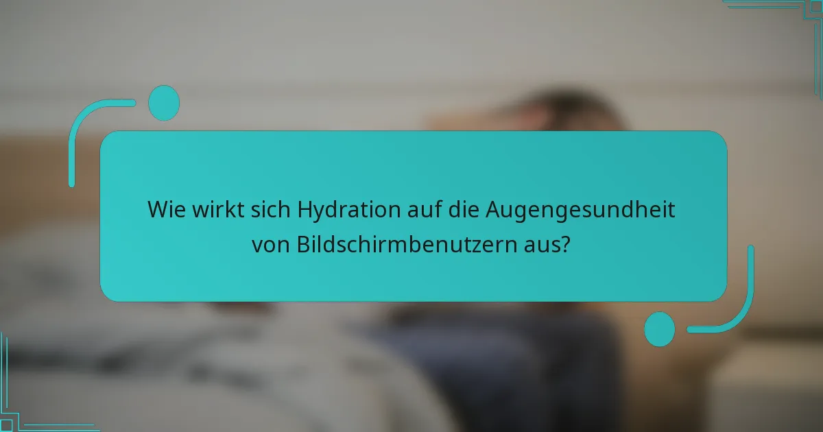 Wie wirkt sich Hydration auf die Augengesundheit von Bildschirmbenutzern aus?